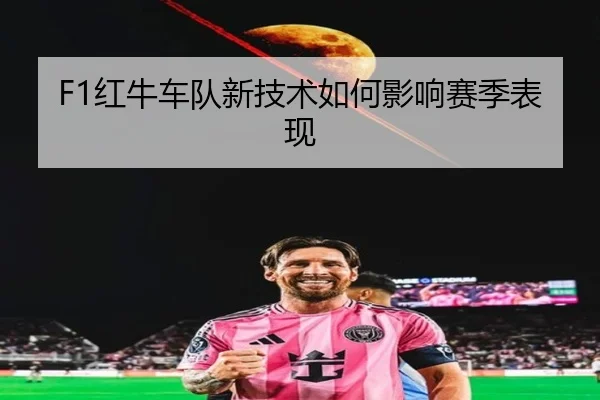 F1红牛车队新技术如何影响赛季表现