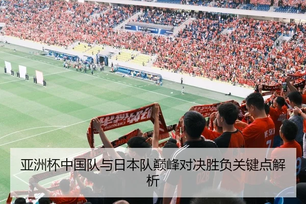 亚洲杯中国队与日本队巅峰对决胜负关键点解析